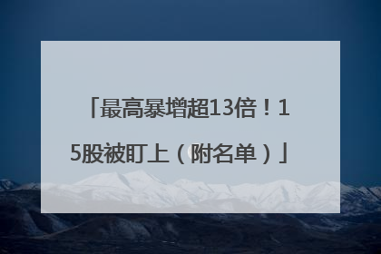 最高暴增超13倍！15股被盯上（附名单）