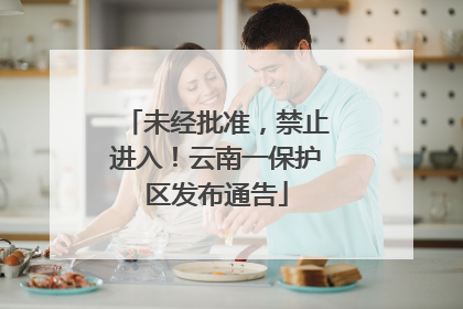 未经批准，禁止进入！云南一保护区发布通告
