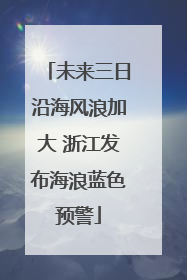 未来三日沿海风浪加大 浙江发布海浪蓝色预警