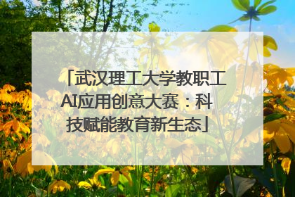 武汉理工大学教职工AI应用创意大赛：科技赋能教育新生态