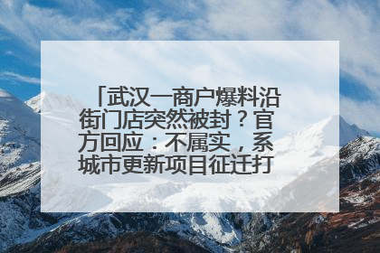 武汉一商户爆料沿街门店突然被封？官方回应：不属实，系城市更新项目征迁打围，此前已公示