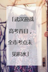 武汉迎战高考首日，全市考点未见积水