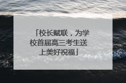 校长赋联，为学校首届高三考生送上美好祝福