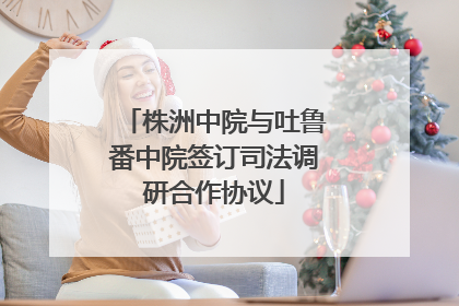株洲中院与吐鲁番中院签订司法调研合作协议