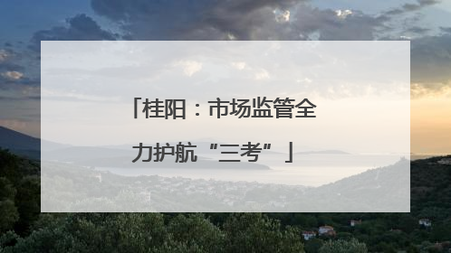 桂阳：市场监管全力护航“三考”