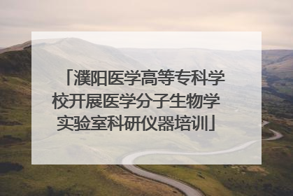 濮阳医学高等专科学校开展医学分子生物学实验室科研仪器培训