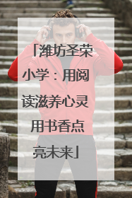 潍坊圣荣小学：用阅读滋养心灵 用书香点亮未来