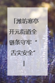潍坊寒亭开元街道全链条守牢“舌尖安全”