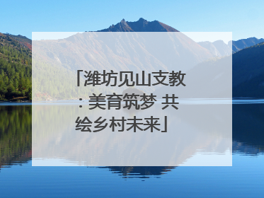 潍坊见山支教：美育筑梦 共绘乡村未来