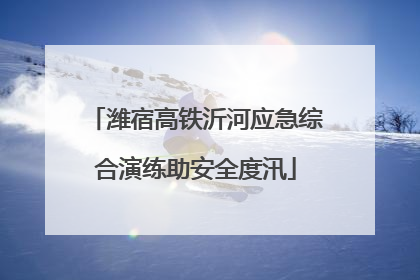 潍宿高铁沂河应急综合演练助安全度汛
