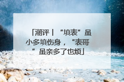 潮评丨“填表”虽小多填伤身，“表哥”虽亲多了也烦