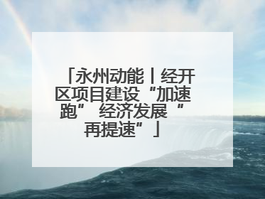 永州动能丨经开区项目建设“加速跑” 经济发展“再提速”