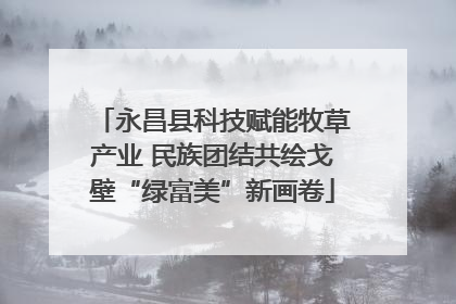 永昌县科技赋能牧草产业 民族团结共绘戈壁“绿富美”新画卷