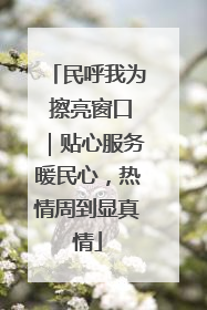民呼我为 擦亮窗口｜贴心服务暖民心，热情周到显真情