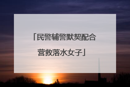 民警辅警默契配合 营救落水女子