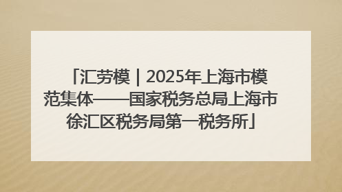 汇劳模｜2025年上海市模范集体——国家税务总局上海市徐汇区税务局第一税务所