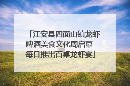 江安县四面山镇龙虾啤酒美食文化周启幕 每日推出百桌龙虾宴