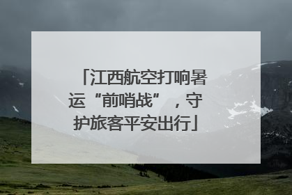 江西航空打响暑运“前哨战”，守护旅客平安出行