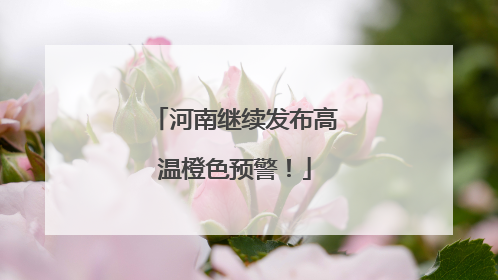 河南继续发布高温橙色预警！