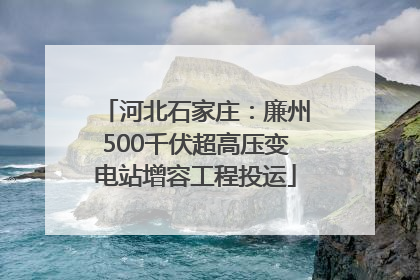河北石家庄：廉州500千伏超高压变电站增容工程投运