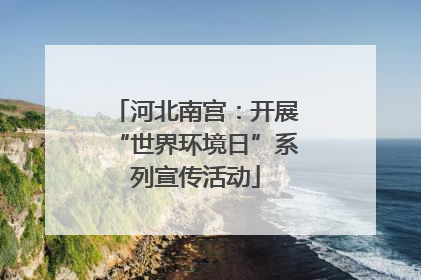 河北南宫：开展“世界环境日”系列宣传活动
