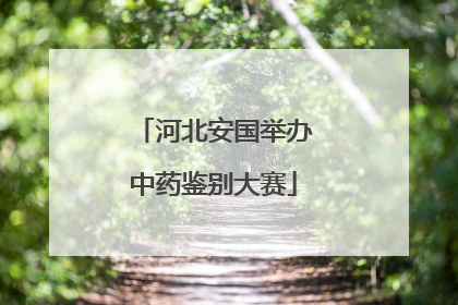 河北安国举办中药鉴别大赛