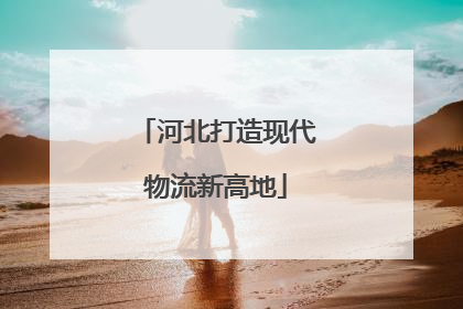 河北打造现代物流新高地