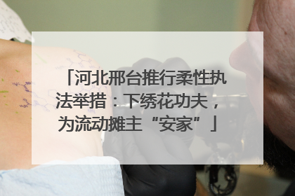 河北邢台推行柔性执法举措：下绣花功夫，为流动摊主“安家”