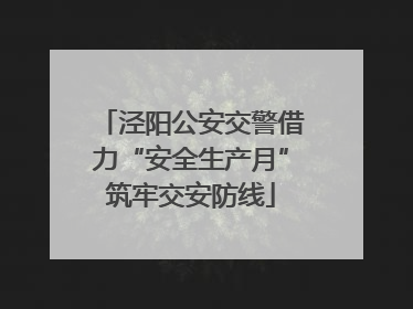 泾阳公安交警借力“安全生产月”筑牢交安防线