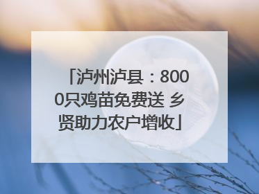 泸州泸县：8000只鸡苗免费送 乡贤助力农户增收