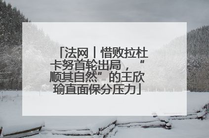 法网︱惜败拉杜卡努首轮出局，“顺其自然”的王欣瑜直面保分压力