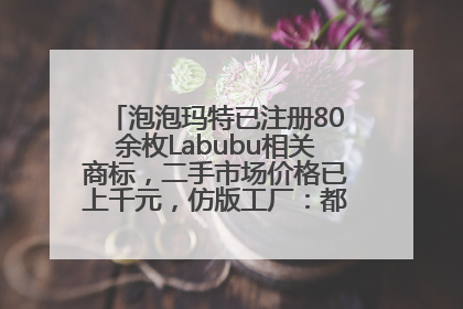 泡泡玛特已注册80余枚Labubu相关商标，二手市场价格已上千元，仿版工厂：都在欠货，根本不够分
