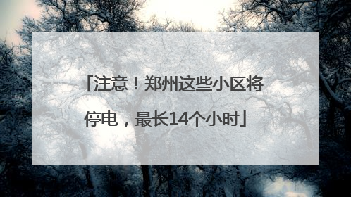 注意！郑州这些小区将停电，最长14个小时