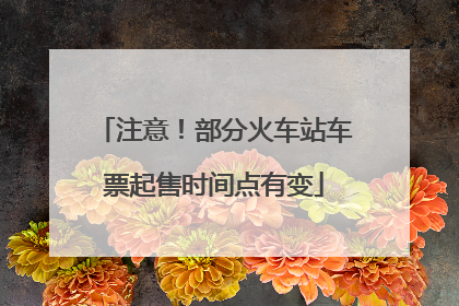 注意！部分火车站车票起售时间点有变