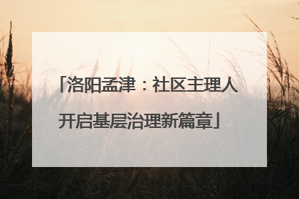 洛阳孟津：社区主理人开启基层治理新篇章