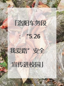 洛阳车务段：“5.26我爱路”安全宣传进校园