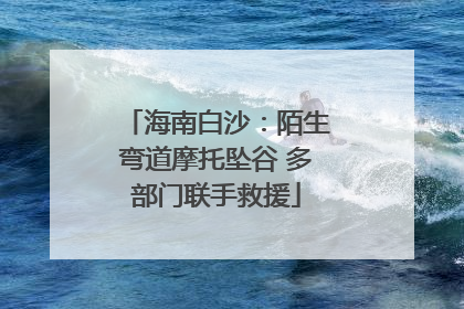 海南白沙：陌生弯道摩托坠谷 多部门联手救援