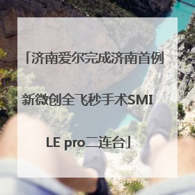 济南爱尔完成济南首例新微创全飞秒手术SMILE pro二连台