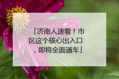 济南人速看！市区这个核心出入口，即将全面通车