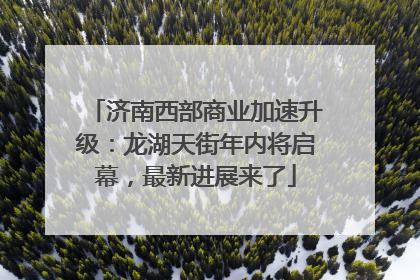 济南西部商业加速升级：龙湖天街年内将启幕，最新进展来了