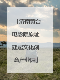 济南黄台电影院原址建起文化创意产业园
