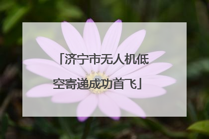 济宁市无人机低空寄递成功首飞