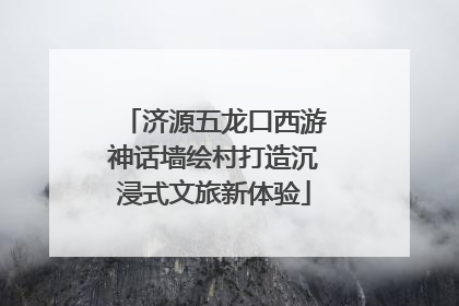 济源五龙口西游神话墙绘村打造沉浸式文旅新体验