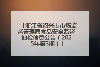 浙江省绍兴市市场监督管理局食品安全监督抽检信息公告（2025年第3期）
