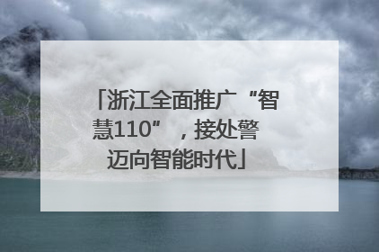 浙江全面推广“智慧110”，接处警迈向智能时代