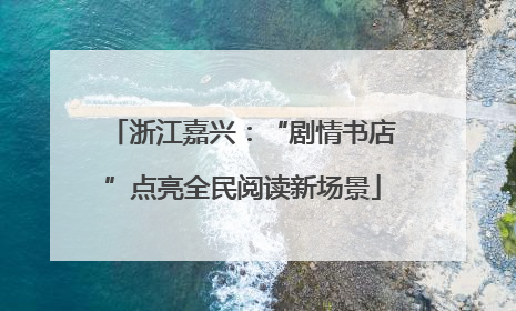 浙江嘉兴：“剧情书店”点亮全民阅读新场景