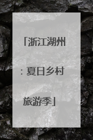 浙江湖州：夏日乡村旅游季