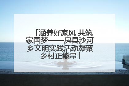 涵养好家风 共筑家国梦——房县沙河乡文明实践活动凝聚乡村正能量