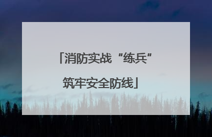 消防实战“练兵” 筑牢安全防线