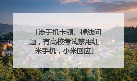 涉手机卡顿、掉线问题，有高校考试禁用红米手机，小米回应